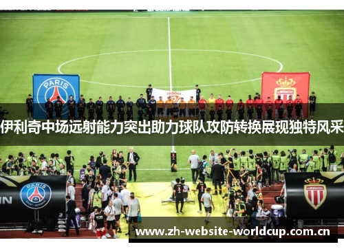 伊利奇中场远射能力突出助力球队攻防转换展现独特风采