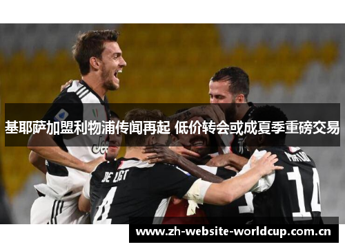 基耶萨加盟利物浦传闻再起 低价转会或成夏季重磅交易 基耶萨加盟利物浦传闻再起 低价转会或成夏季重磅交易